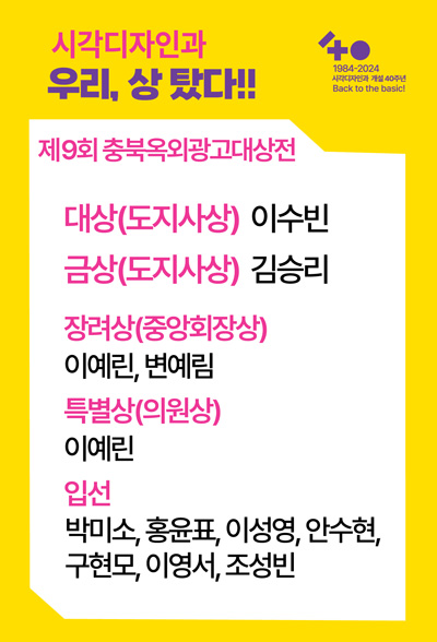 시각디자인과 우리, 상 탔다!!

제 9회 충북옥외광고대상전
대상(도지사상) 이수빈
금상(도지사상) 김승리

장려상(중앙회장상)
이예린, 변예림

특별상(의원상)
이예린

입선
박미소, 홍윤표, 이성영, 안수현, 구현모, 이영서, 조성빈