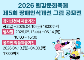 2026 월강문화축제 제5회 장애인식개선 그림 공모전
참가신청서 제출기간
공고일 ~ 2026.04.10.(금) 18:00까지
행사일 2026.05.13.(수) ~ 05.14.(목)
10:00 ~ 16:00
공모전 작품제출기간
2026.04.13.(월)~04.30.(목)
17:00까지