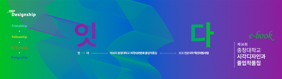 2020 전시회 포스터-friendship, fellowship, partnership, designship 잇 다 제36회 충청대학교 시각디자인과 졸업작품집 2020전문대학혁신지원사업
    e-book