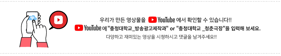우리가 만든 영상물을 youtube에서 확인할 수 있습니다. youtube에 '충청대학교 방송영상콘텐츠과'를 입력해 보세요.
	다양하고 재미있는 영상을 시청하시고 댓글을 남겨주세요